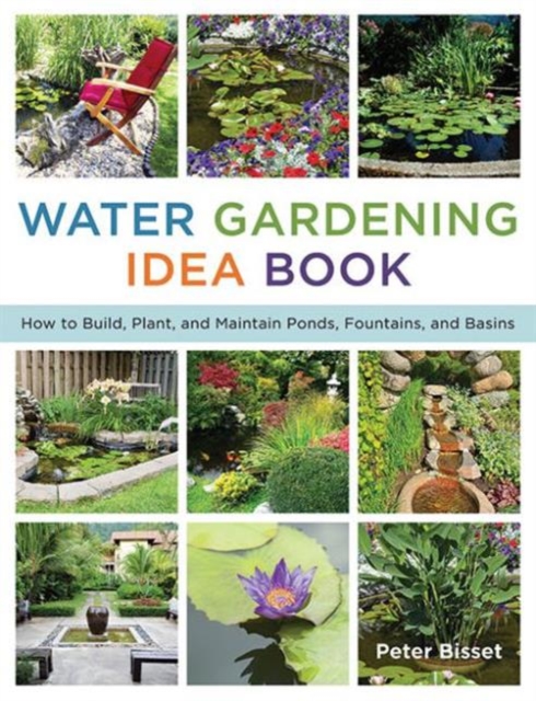 The Water Gardening Idea Book : How to Build, Plant, and Maintain Ponds, Fountains, and Basins, Paperback / softback Book