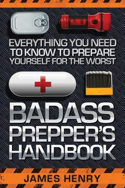 Badass Prepper's Handbook : Everything You Need to Know to Prepare Yourself for the Worst, Paperback / softback Book