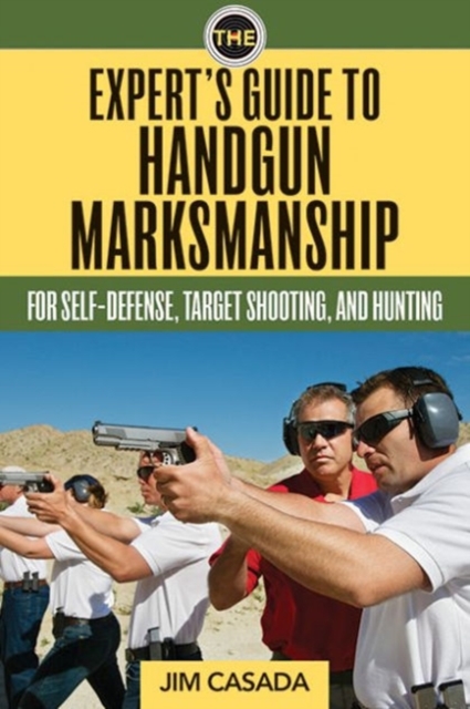 The Expert's Guide to Handgun Marksmanship : For Self-Defense, Target Shooting, and Hunting, Paperback / softback Book