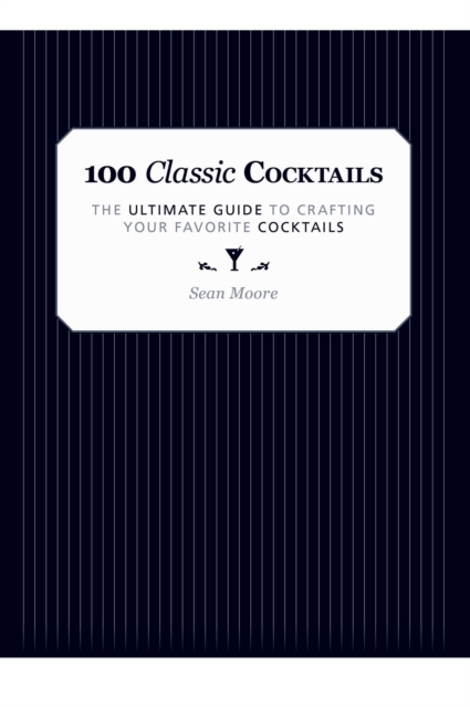 100 Classic Cocktails : The Ultimate Guide to Crafting Your Favorite Cocktails, EPUB eBook