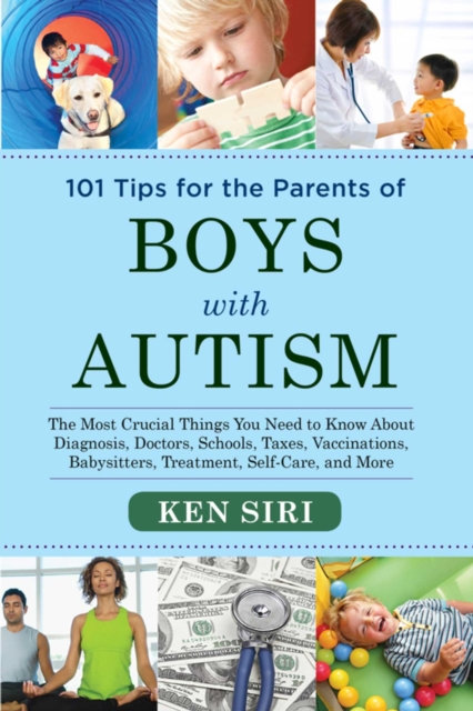 101 Tips for the Parents of Boys with Autism : The Most Crucial Things You Need to Know About Diagnosis, Doctors, Schools, Taxes, Vaccinations, Babysitters, Treatment, Food, Self-Care, and More, EPUB eBook