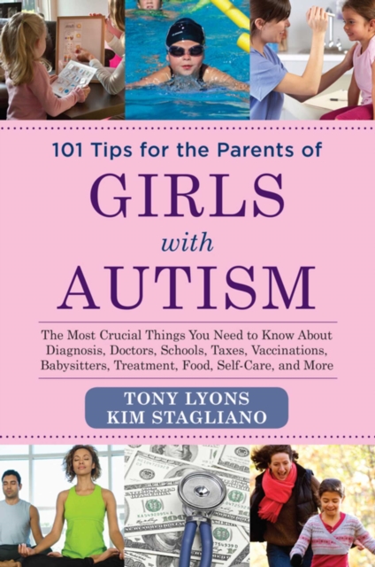 101 Tips for the Parents of Girls with Autism : The Most Crucial Things You Need to Know About Diagnosis, Doctors, Schools, Taxes, Vaccinations, Babysitters, Treatment, Food, Self-Care, and More, EPUB eBook