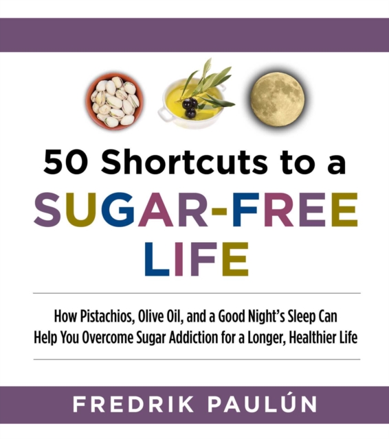 50 Shortcuts to a Sugar-Free Life : How Pistachios, Olive Oil, and a Good Night's Sleep Can Help You Overcome Sugar Addiction for a Longer, Healthier Life, EPUB eBook