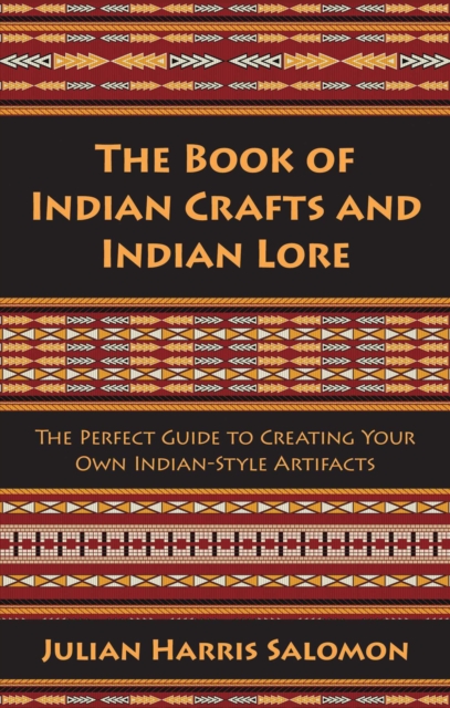 The Book of Indian Crafts and Indian Lore : The Perfect Guide to Creating Your Own Indian-Style Artifacts, EPUB eBook