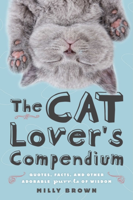 The Cat Lover's Compendium : Quotes, Facts, and Other Adorable Purr-ls of Wisdom, EPUB eBook