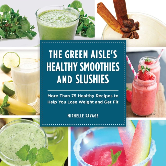 The Green Aisle's Healthy Smoothies and Slushies : More Than Seventy-Five Healthy Recipes to Help You Lose Weight and Get Fit, EPUB eBook