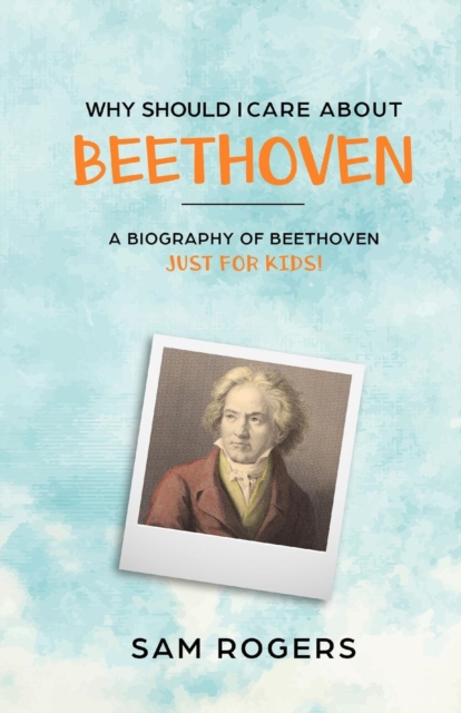 Why Should I Care About Beethoven : A Biography of Ludwig Van Beethoven Just For Kids!, Paperback / softback Book