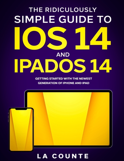 The Ridiculously Simple Guide to iOS 14 and iPadOS 14 : Getting Started With the Newest Generation of iPhone and iPad, Paperback / softback Book