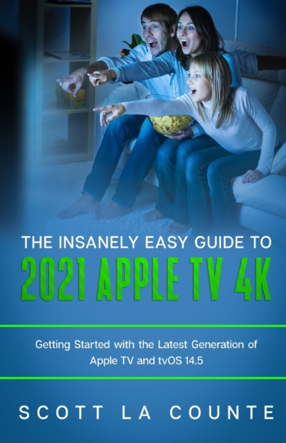 The Insanely Easy Guide to the 2021 Apple TV 4k : Getting Started with the Latest Generation of Apple TV and TVOS 14.5, Paperback / softback Book