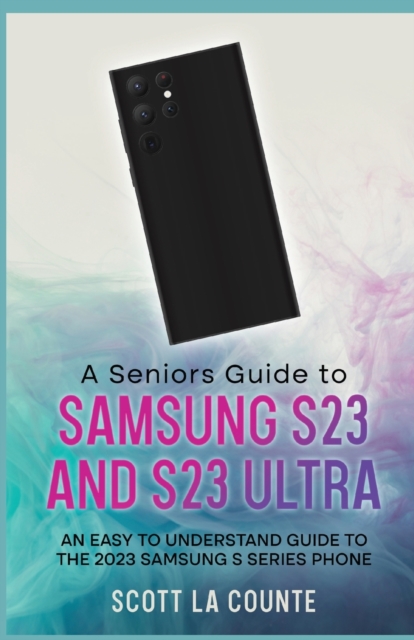 A Senior's Guide to the S23 and S23 Ultra : An Easy to Understand Guide to the 2023 Samsung S Series Phone, Paperback / softback Book