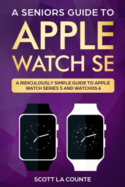 A Seniors Guide To Apple Watch SE : A Ridiculously Simple Guide To Apple Watch SE and WatchOS 7, EPUB eBook