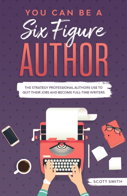You Can Be a Six Figure Author : The Strategy Professional Authors Use To Quit Their Jobs and Become Full-Time Writers, Paperback / softback Book