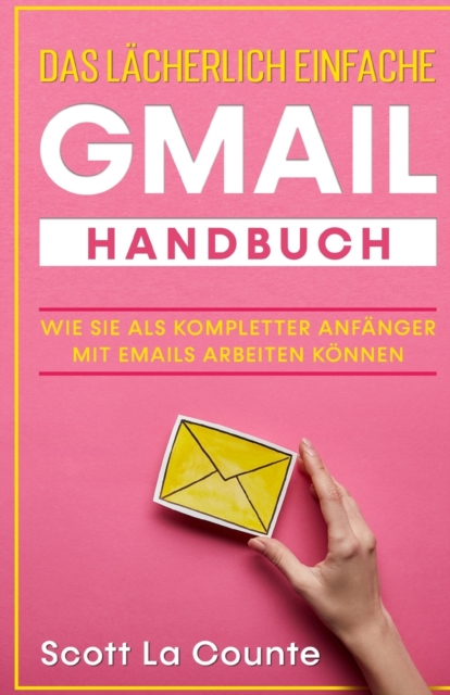 Das l?cherlich einfache Gmail Handbuch : Wie Sie Als Kompletter Anf?nger Mit Emails Arbeiten K?nnen, Paperback / softback Book