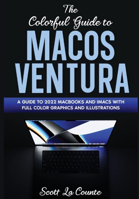 The Colorful Guide to MacOS Ventura : A Guide to the 2022 MacOS Ventura Update (Version 13) with Full Color Graphics and Illustrations, Paperback / softback Book