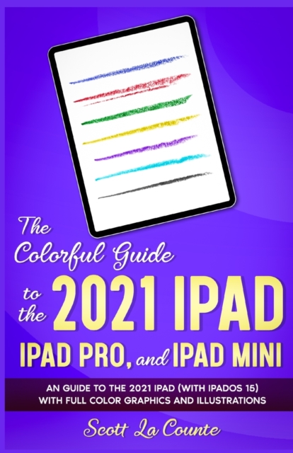The Colorful Guide to the 2021 iPad, iPad Pro, and iPad mini : A Guide to the 2021 iPad (With iPadOS 15) With Full Color Graphics and Illustrations, Paperback / softback Book