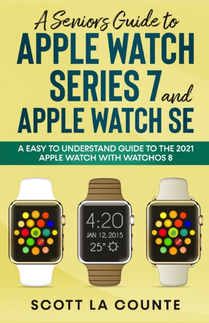 A Senior's Guide to Apple Watch Series 7 and Apple Watch SE : An Easy To Understand Guide To the 2021 Apple Watch With watchOS 8, Paperback / softback Book