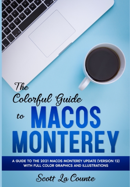 The Colorful Guide to MacOS Monterey : A Guide to the 2021 MacOS Monterey Update (Version 12) with Full Color Graphics and Illustrations, Paperback / softback Book
