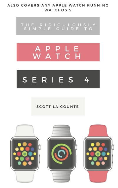 The Ridiculously Simple Guide to Apple Watch Series 4 : A Practical Guide to Getting Started with Apple Watch Series 4 and WatchOS 6, EPUB eBook