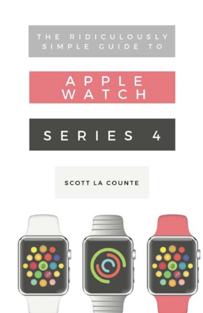 The Ridiculously Simple Guide to Apple Watch Series 4 : A Practical Guide to Getting Started with Apple Watch Series 4 and WatchOS 6, Paperback / softback Book