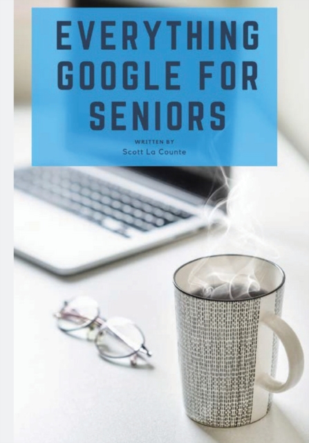Everything Google for Seniors : The Unofficial Guide to Gmail, Google Apps, Chromebooks, and More!, Paperback / softback Book