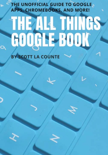 The All Things Google Book : The Unofficial Guide to Google Apps, Chromebooks, and More!, Paperback / softback Book