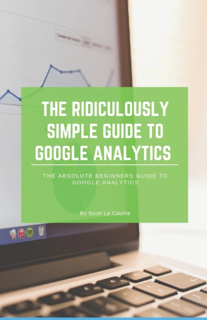 The Ridiculously Simple Guide to Google Analytics : The Absolute Beginners Guide to Google Analytics, Paperback / softback Book