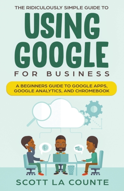 The Ridiculously Simple Guide to Using Google for Business : A Beginners Guide to Google Apps, Google Analytics, and Chromebook, Paperback / softback Book