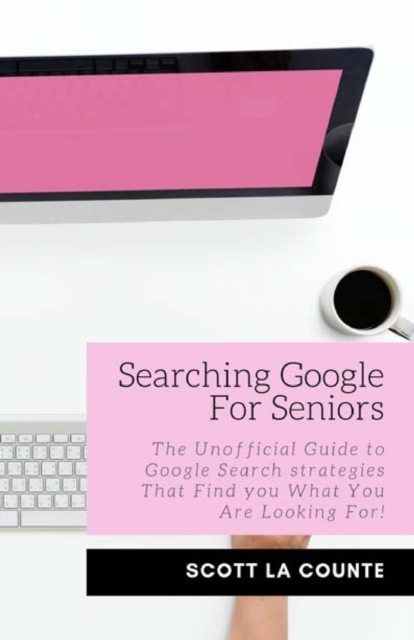 Searching Google For Seniors : The Unofficial Guide to Google Search Strategies That Find You What You Are Looking For!, Paperback / softback Book