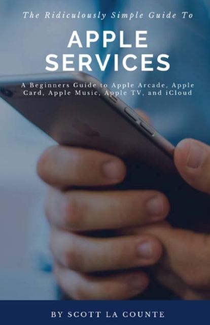 The Ridiculously Simple Guide to Apple Services : A Beginners Guide to Apple Arcade, Apple Card, Apple Music, Apple Tv, Icloud, Paperback / softback Book