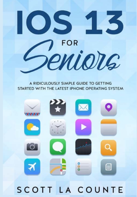 IOS 13 for Seniors : A Ridiculously Simple Guide to Getting Started with the Latest iPhone Operating System, Paperback / softback Book