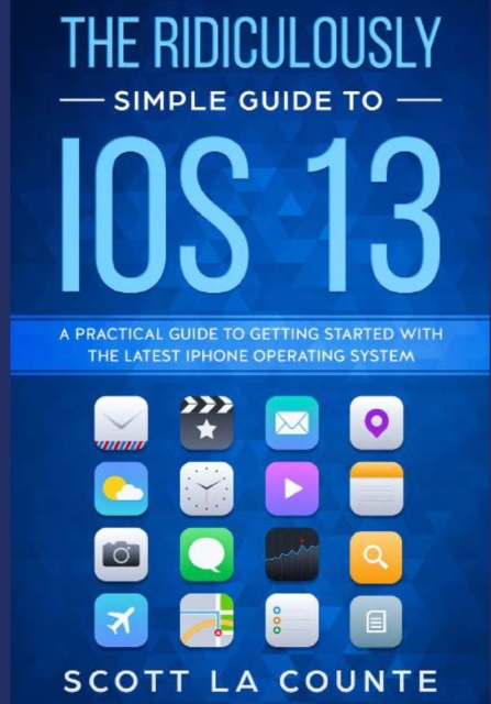 The Ridiculously Simple Guide to IOS 13 : A Practical Guide to Getting Started with the Latest iPhone Operating System, Paperback / softback Book