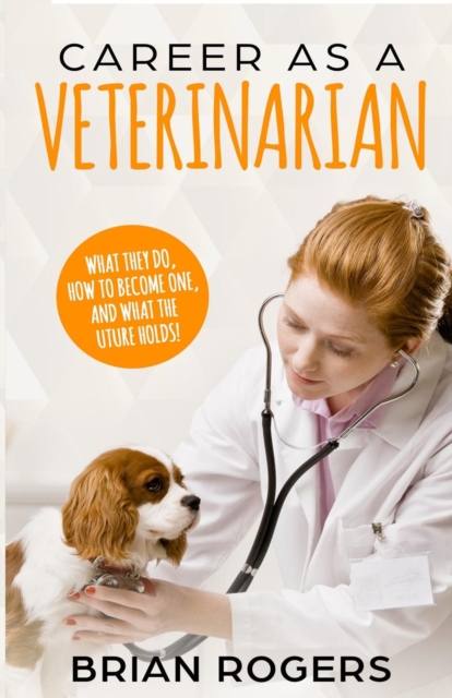 Career as a Veterinarian : What They Do, How to Become One, and What the Future Holds!, Paperback / softback Book