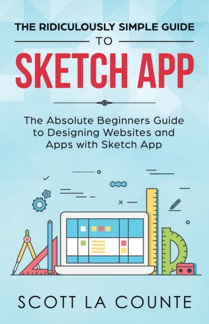 The Ridiculously Simple Guide to Sketch App : The Absolute Beginners Guide to Designing Websites and Apps with Sketch App, Paperback / softback Book