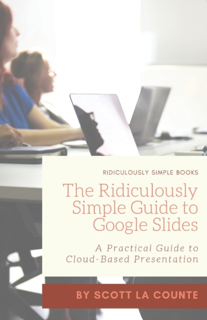 The Ridiculously Simple Guide to Google Slides : A Practical Guide to Cloud-Based Presentations, Paperback / softback Book