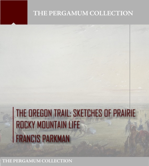 The Oregon Trail: Sketches of Prairie Rocky Mountain Life, EPUB eBook