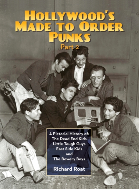 Hollywood's Made To Order Punks, Part 2 : A Pictorial History of: The Dead End Kids Little Tough Guys East Side Kids and The Bowery Boys (hardback), Hardback Book