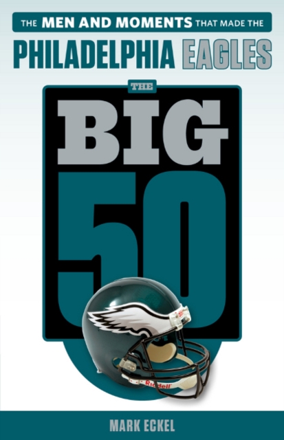 The Big 50: Philadelphia Eagles : The Men and Moments that Made the Philadelphia Eagles, Paperback / softback Book