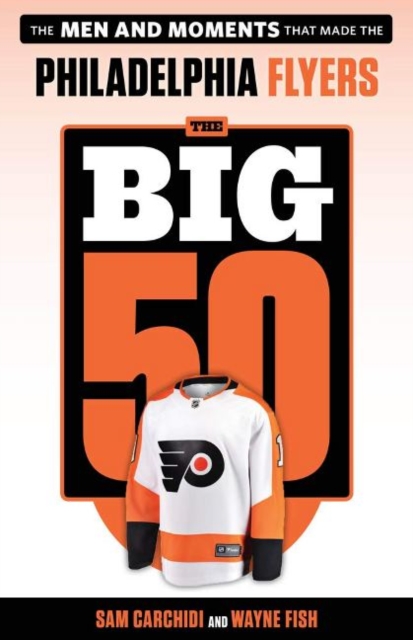The Big 50: Philadelphia Flyers : The Men and Moments that Made the Philadelphia Flyers, Paperback / softback Book