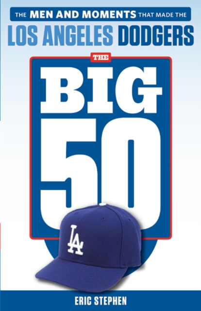 The Big 50: Los Angeles Dodgers : The Men and Moments that Made the Los Angeles Dodgers, Paperback / softback Book