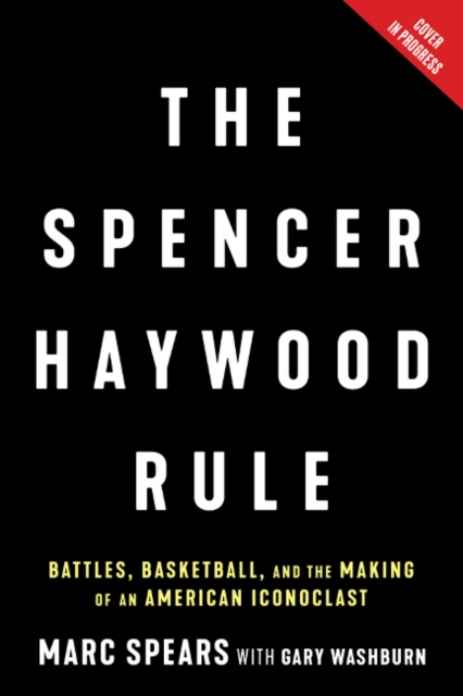 The Spencer Haywood Rule : Battles, Basketball, and the Making of an American Iconoclast, Hardback Book