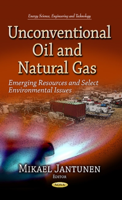 Unconventional Oil & Natural Gas : Emerging Resources & Select Environmental Issues, Hardback Book