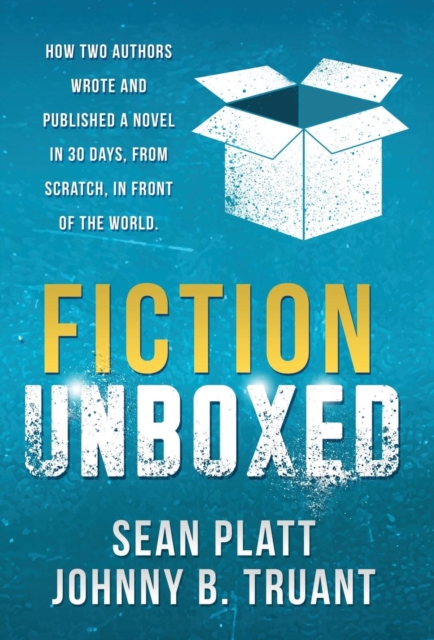 Fiction Unboxed : How Two Authors Wrote and Published a Book in 30 Days, from Scratch, in Front of the World, Hardback Book