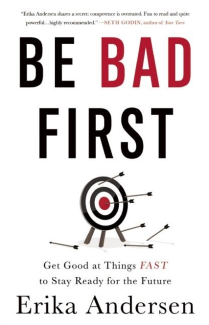 Be Bad First : Get Good at Things Fast to Stay Ready for the Future, Hardback Book