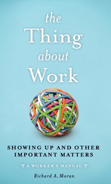 The Thing About Work : Showing Up and Other Important Matters [A Worker's Manual], Hardback Book