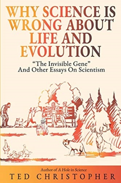 Why Science Is Wrong About Life and Evolution : "The Invisible Gene" and Other Essays on Scientism., Paperback / softback Book