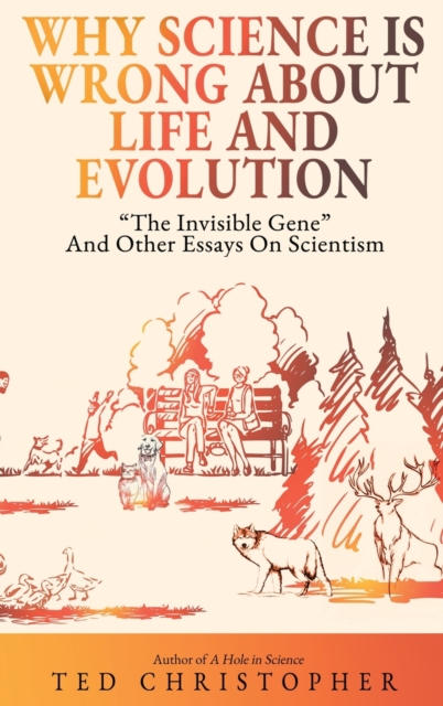 Why Science Is Wrong About Life and Evolution : "The Invisible Gene" and Other Essays on Scientism., Hardback Book