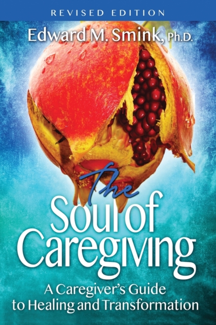 The Soul of Caregiving (Revised Edition) : A Caregiver's Guide to Healing and Transformation, Paperback / softback Book