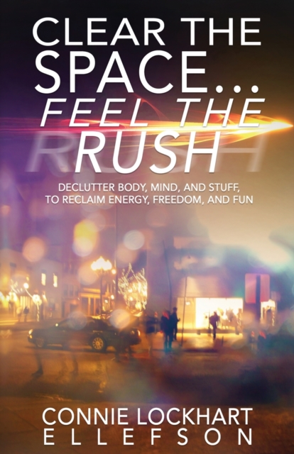 Clear the Space... Feel the Rush : Declutter Body, Mind, and Stuff To Reclaim Energy, Freedom, and Fun, Paperback / softback Book