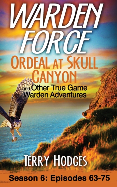 Warden Force : Ordeal at Skull Canyon and Other True Game Warden Adventures: Episodes 63-75, Hardback Book