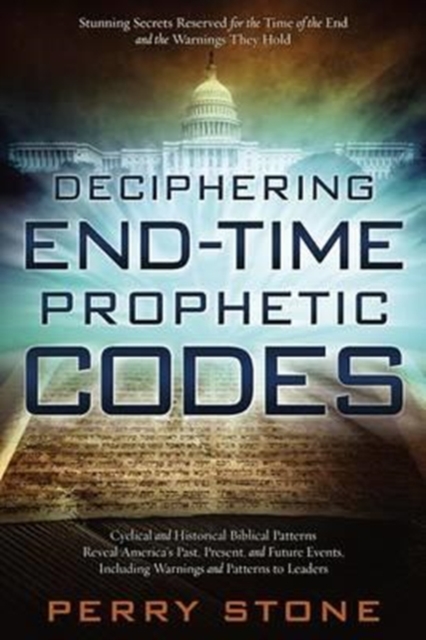 Deciphering End-Time Prophetic Codes : Cyclical and Historical Biblical Patterns Reveal America's Past, Present and Future Events, Including Warnings and Patterns to Leaders, Paperback / softback Book
